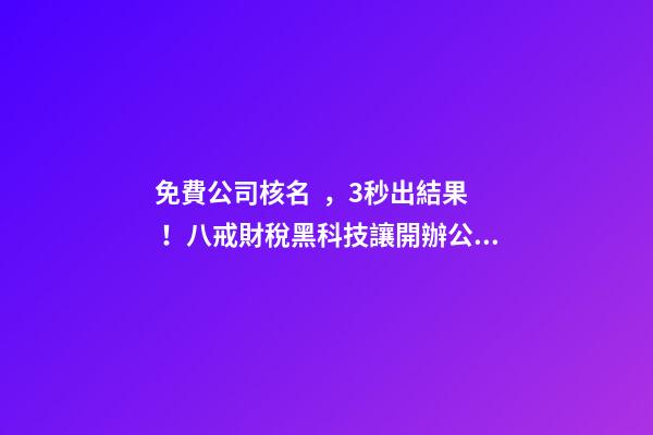 免費公司核名，3秒出結果！八戒財稅黑科技讓開辦公司效率攀升數倍